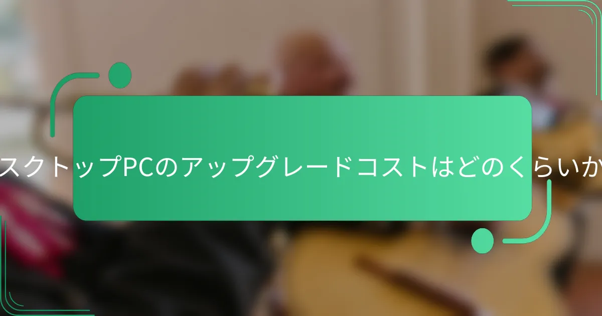 デスクトップPCのアップグレードコストはどのくらいか?