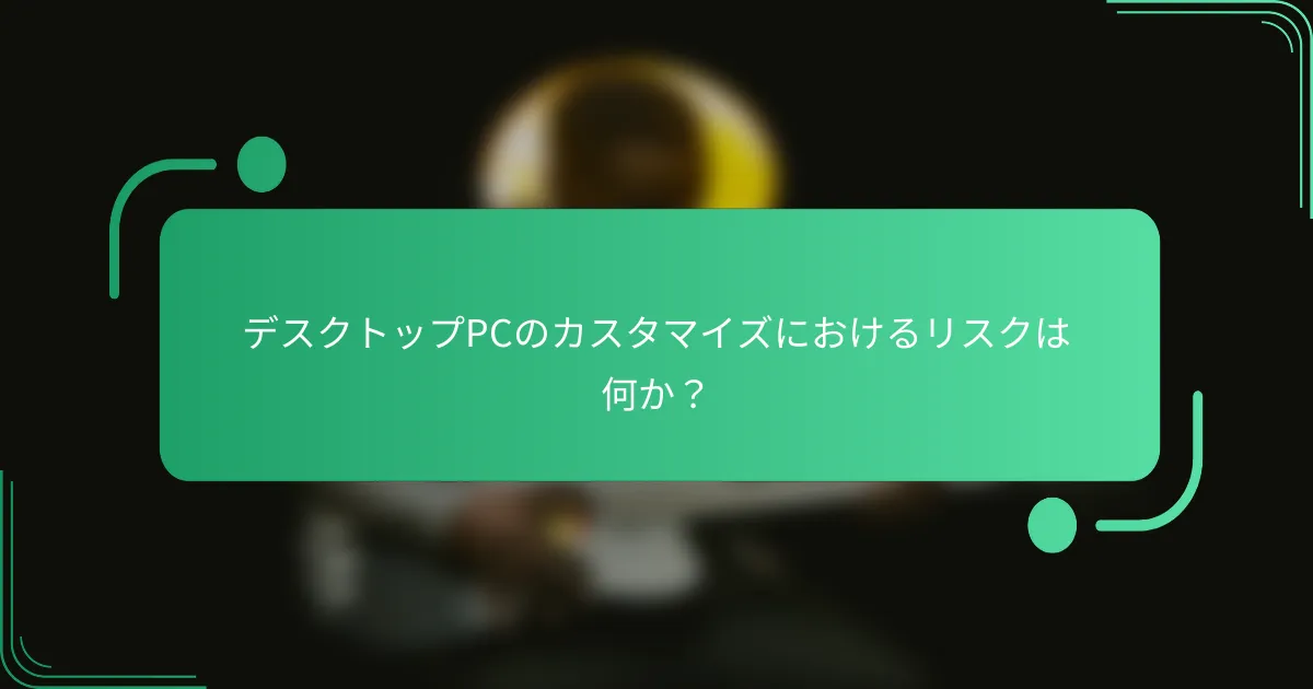 デスクトップPCのカスタマイズにおけるリスクは何か?