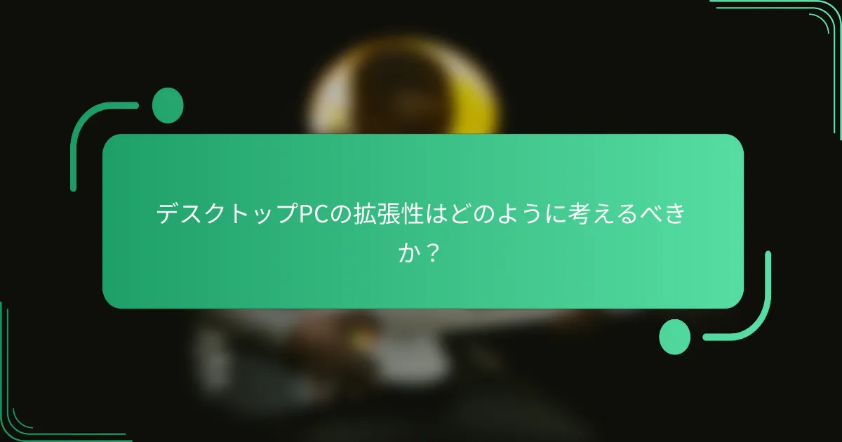 デスクトップPCの拡張性はどのように考えるべきか?