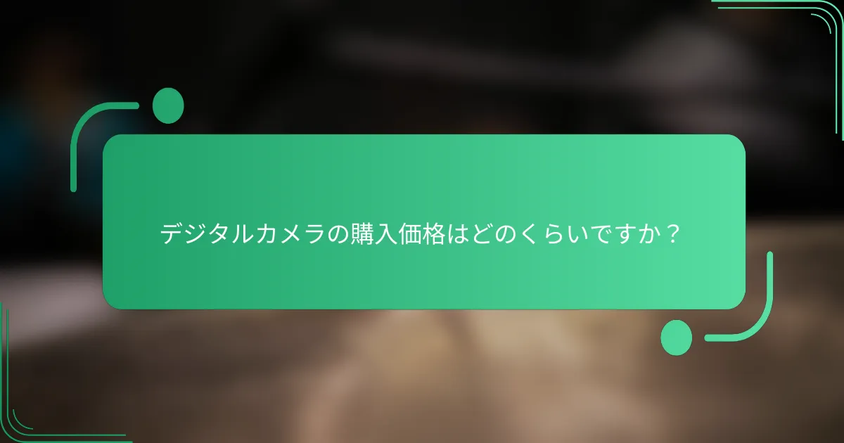 デジタルカメラの購入価格はどのくらいですか?