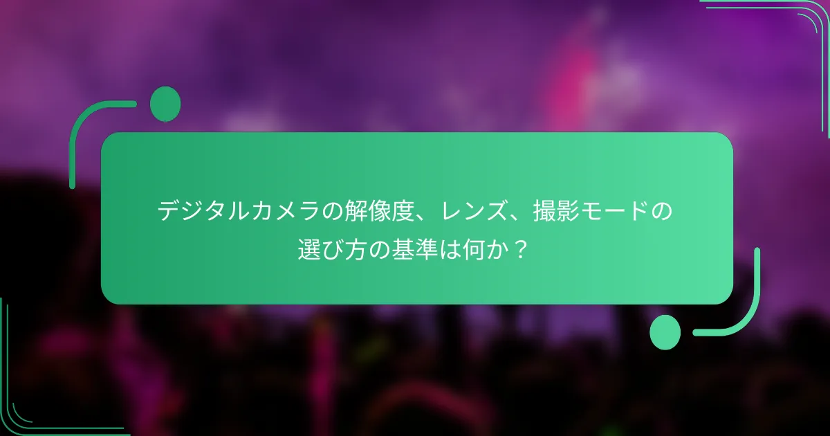 デジタルカメラの解像度、レンズ、撮影モードの選び方の基準は何か?