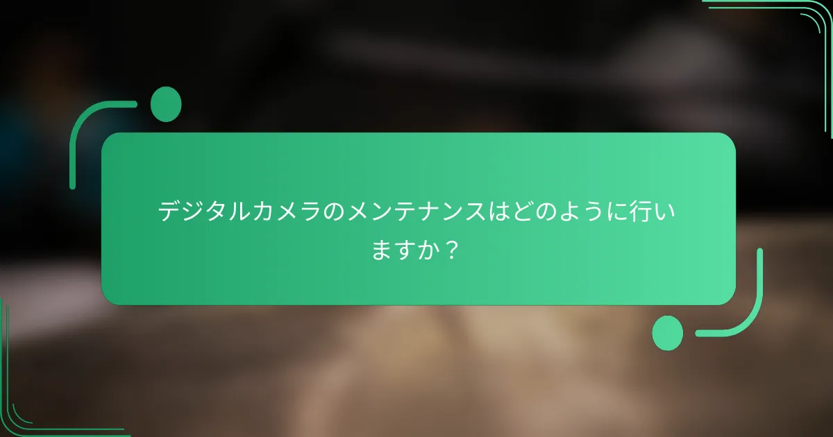 デジタルカメラのメンテナンスはどのように行いますか?