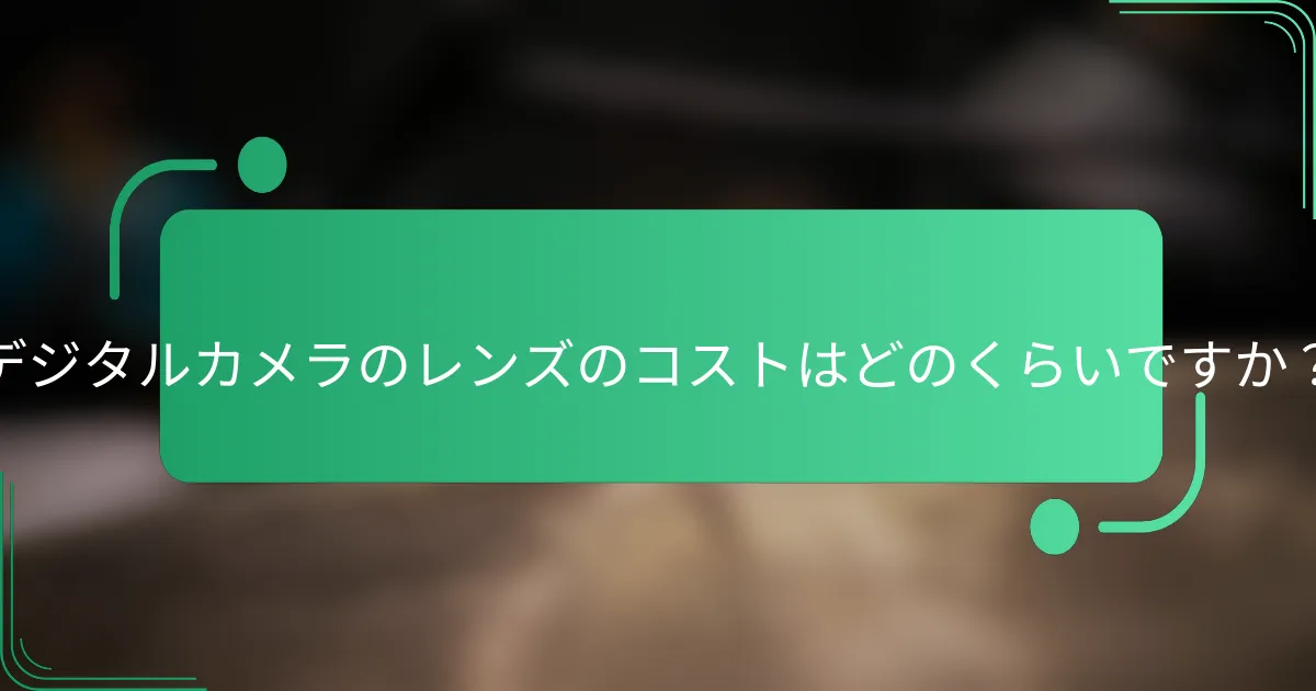 デジタルカメラのレンズのコストはどのくらいですか?