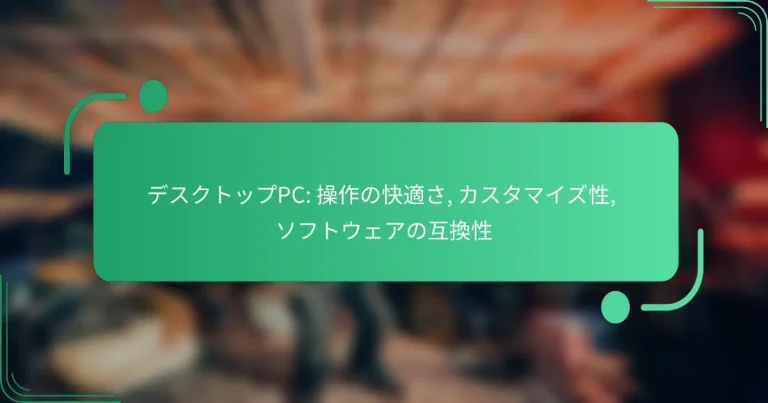 デスクトップPC: 操作の快適さ, カスタマイズ性, ソフトウェアの互換性