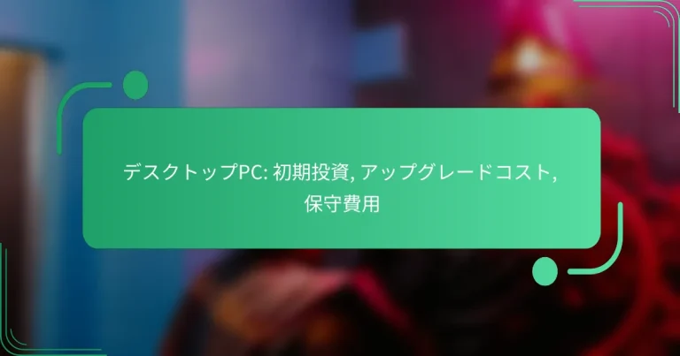 デスクトップPC: 初期投資, アップグレードコスト, 保守費用