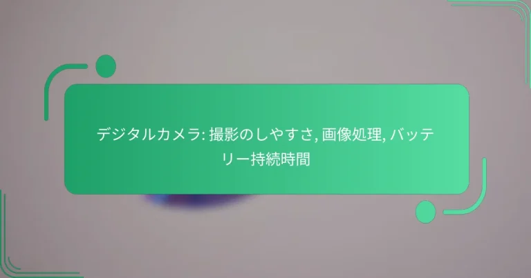 デジタルカメラ: 撮影のしやすさ, 画像処理, バッテリー持続時間