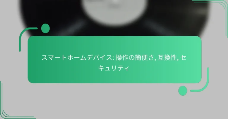 スマートホームデバイス: 操作の簡便さ, 互換性, セキュリティ