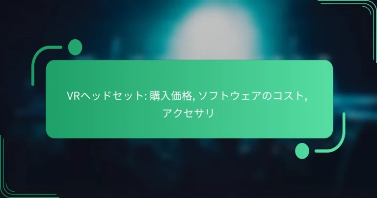 VRヘッドセット: 購入価格, ソフトウェアのコスト, アクセサリ