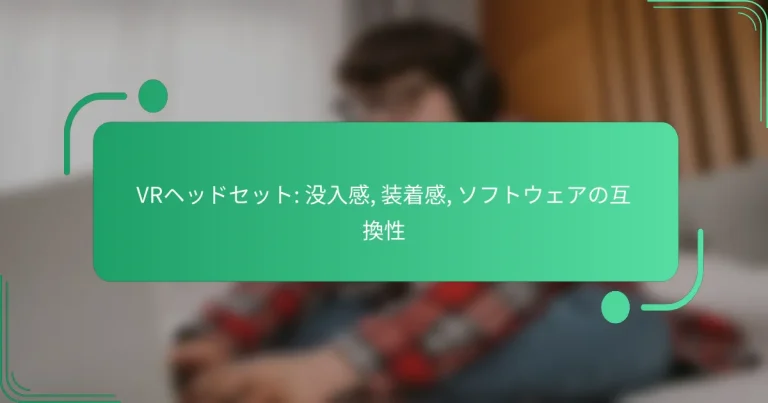VRヘッドセット: 没入感, 装着感, ソフトウェアの互換性