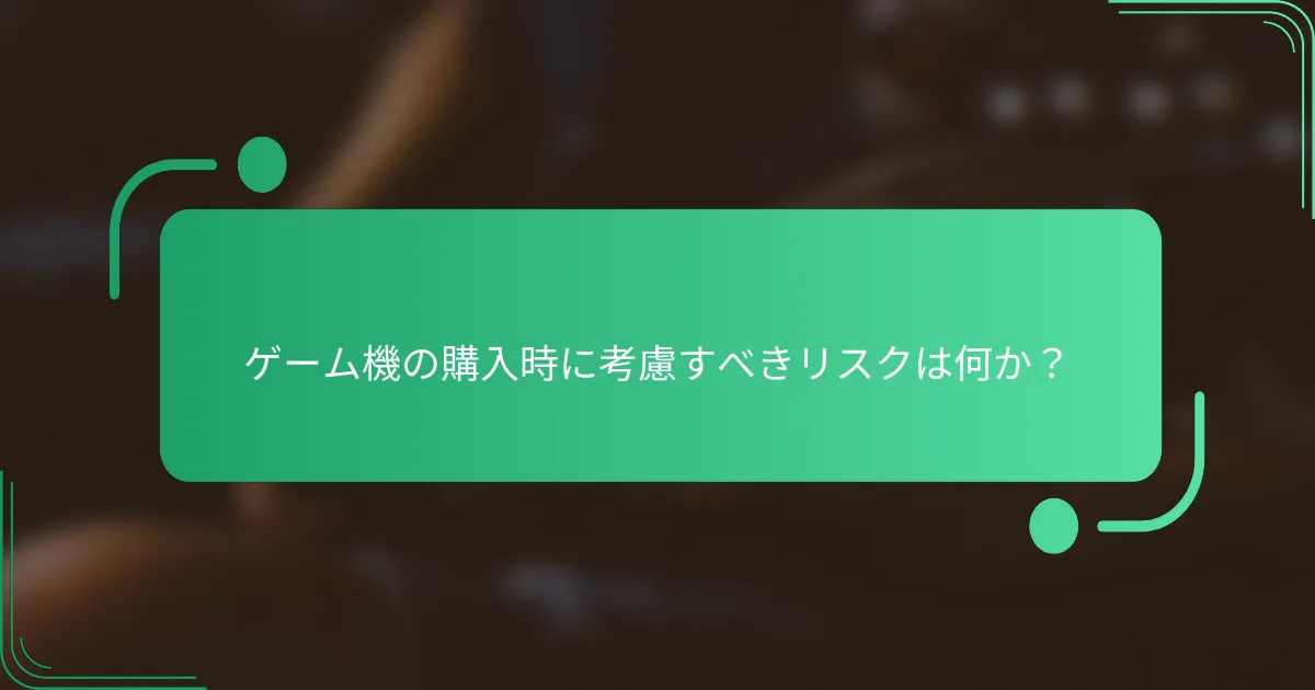 ゲーム機の購入時に考慮すべきリスクは何か?