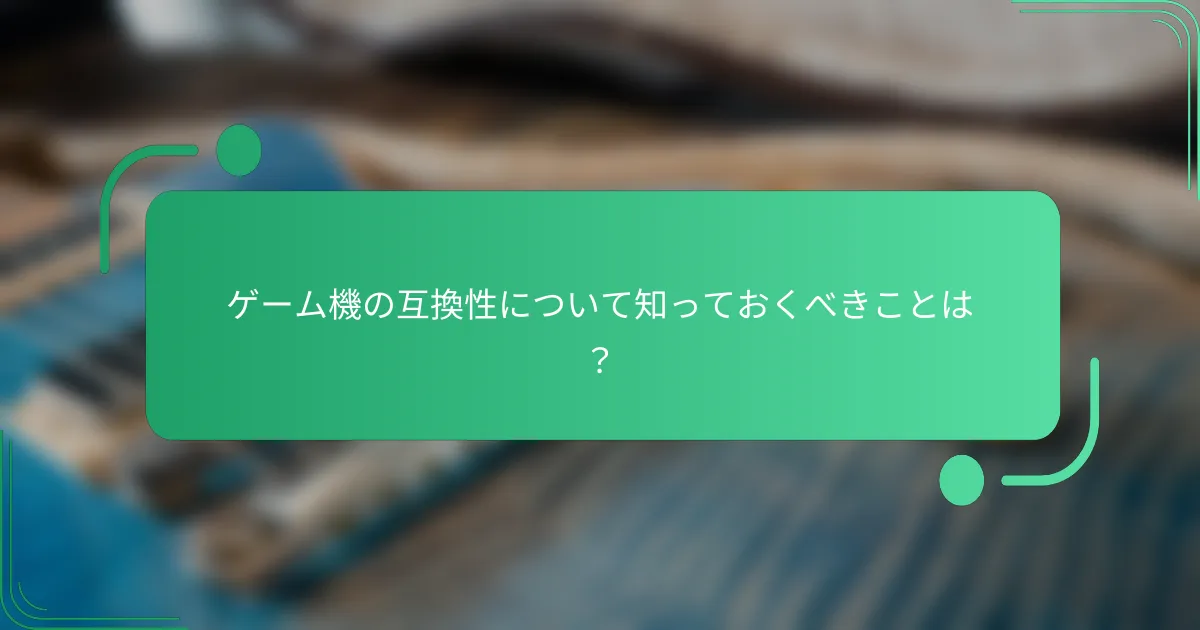 ゲーム機の互換性について知っておくべきことは?