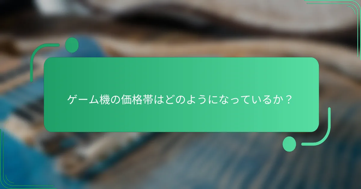 ゲーム機の価格帯はどのようになっているか?