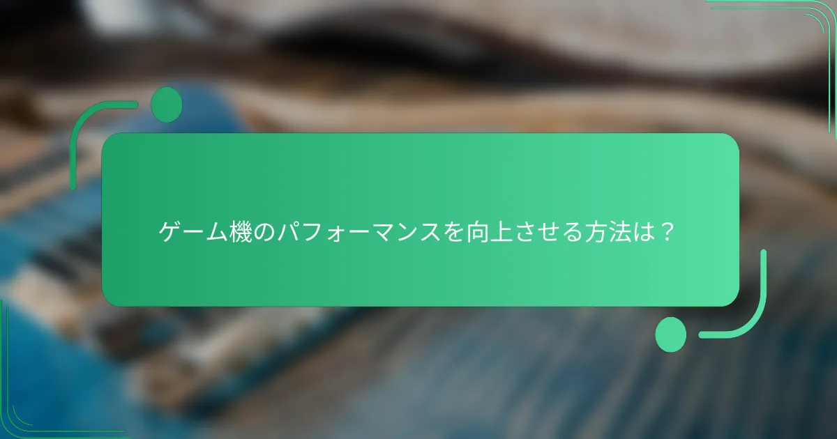 ゲーム機のパフォーマンスを向上させる方法は?