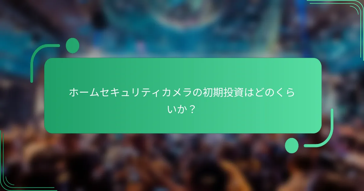 ホームセキュリティカメラの初期投資はどのくらいか?