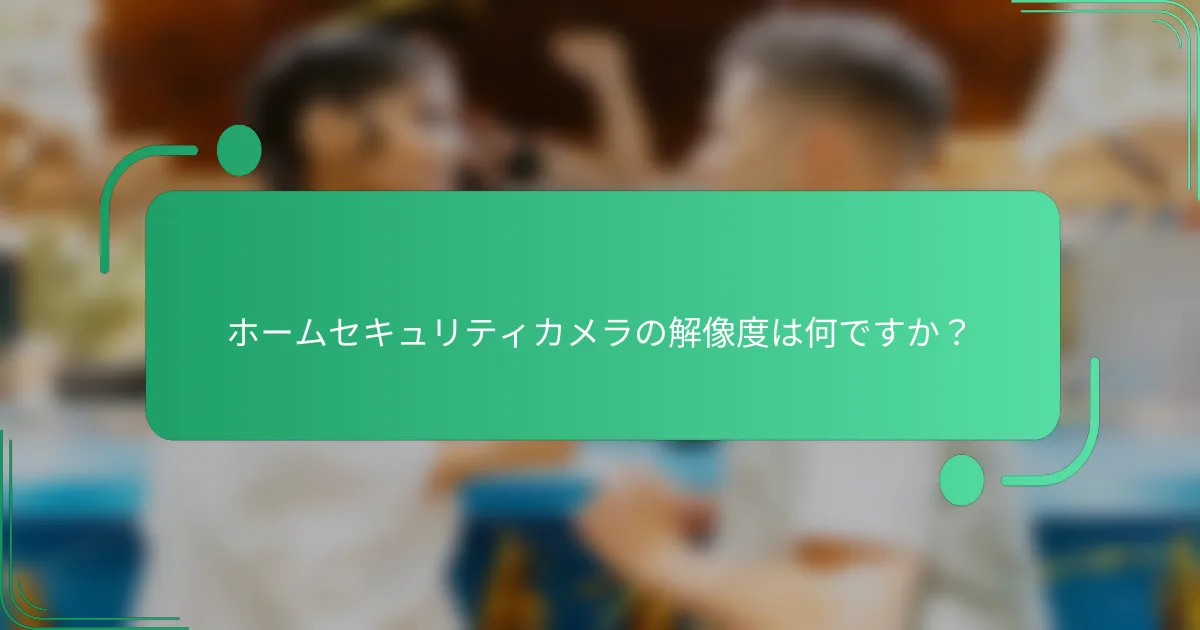 ホームセキュリティカメラの解像度は何ですか？