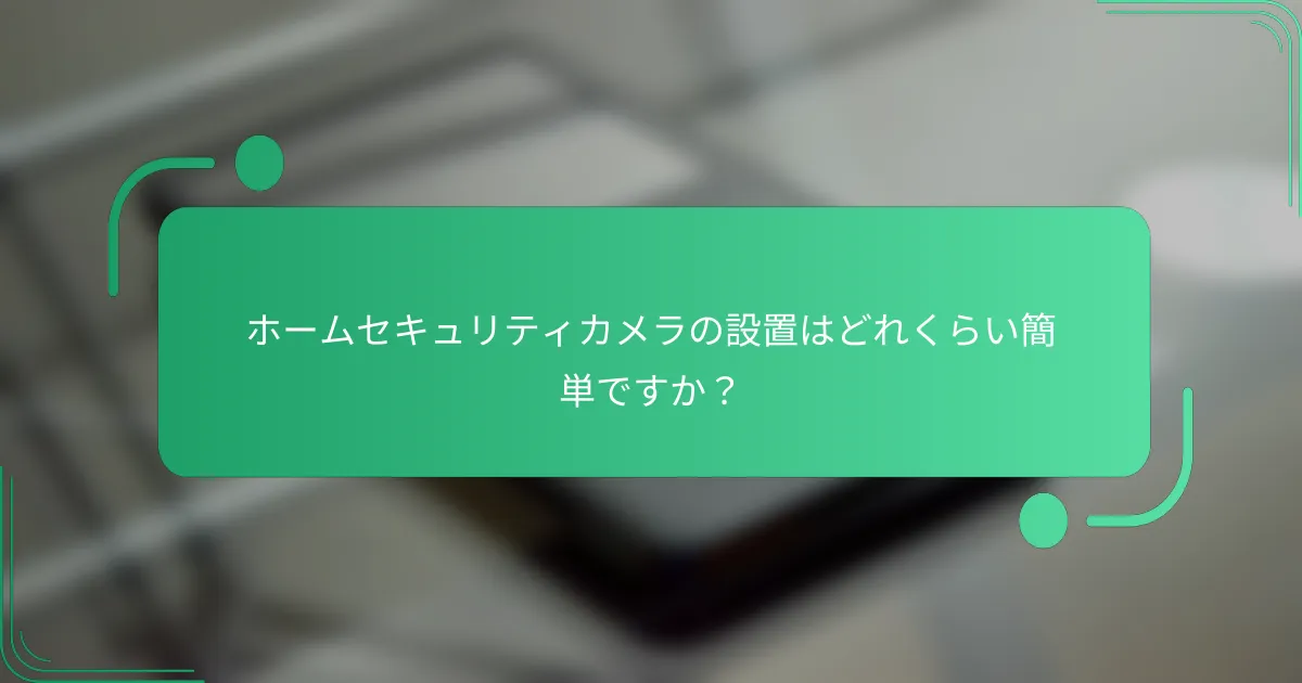 ホームセキュリティカメラの設置はどれくらい簡単ですか？