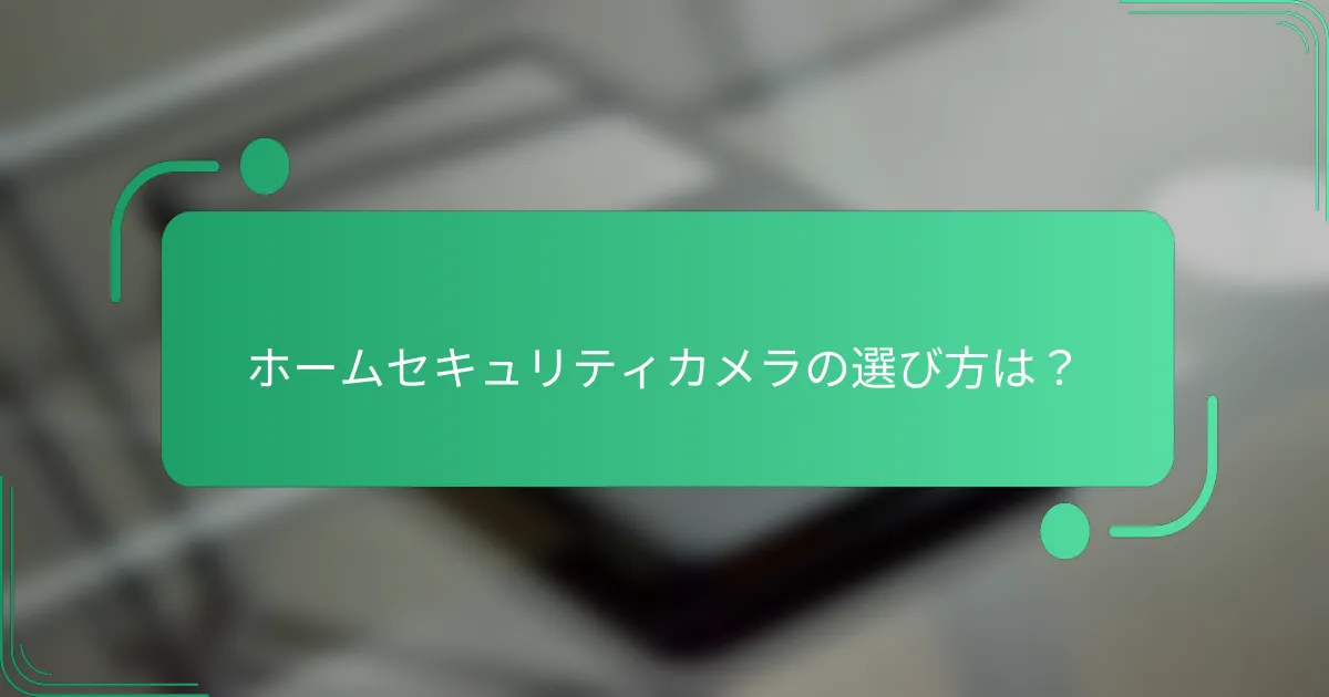 ホームセキュリティカメラの選び方は？