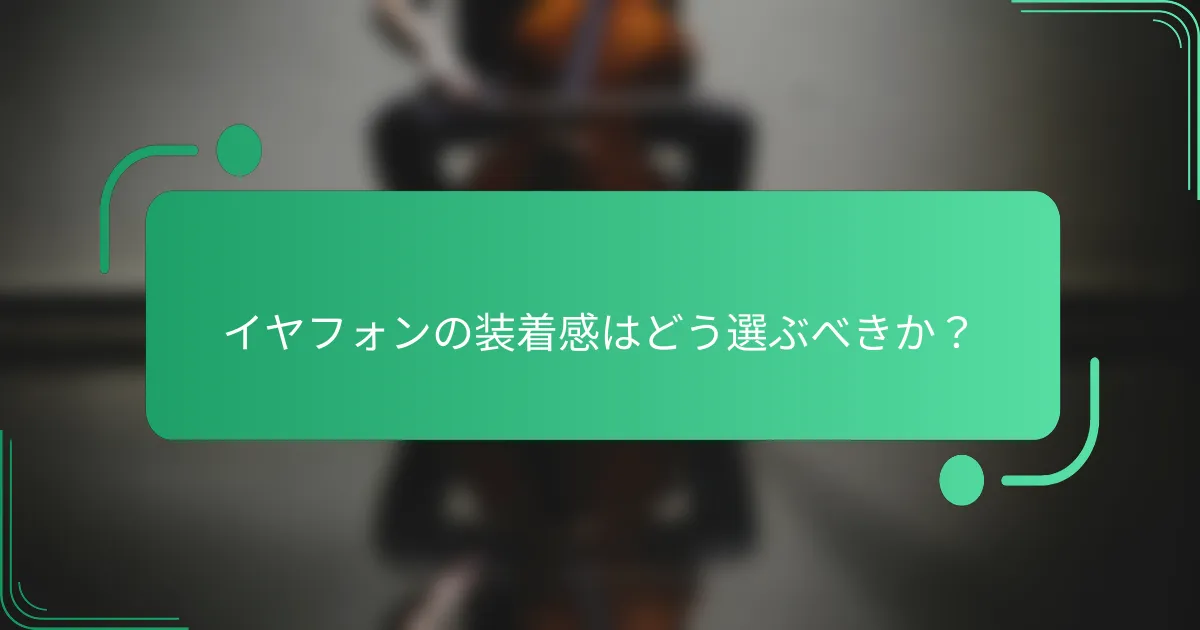 イヤフォンの装着感はどう選ぶべきか？