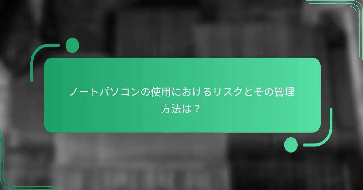 ノートパソコンの使用におけるリスクとその管理方法は?