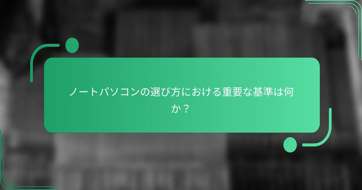 ノートパソコンの選び方における重要な基準は何か?
