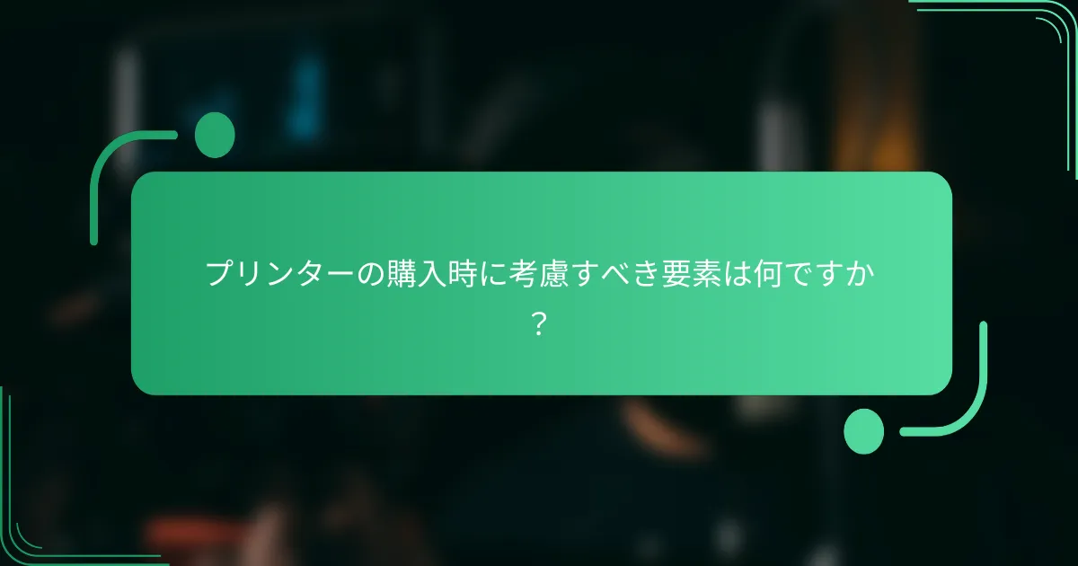 プリンターの購入時に考慮すべき要素は何ですか?