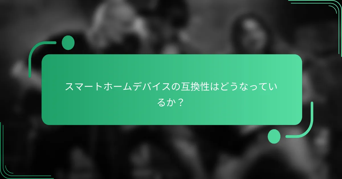 スマートホームデバイスの互換性はどうなっているか?