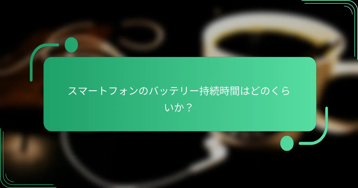 スマートフォンのバッテリー持続時間はどのくらいか？
