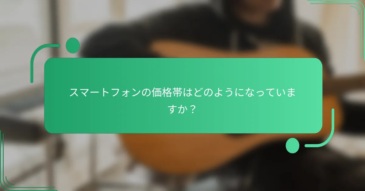 スマートフォンの価格帯はどのようになっていますか?