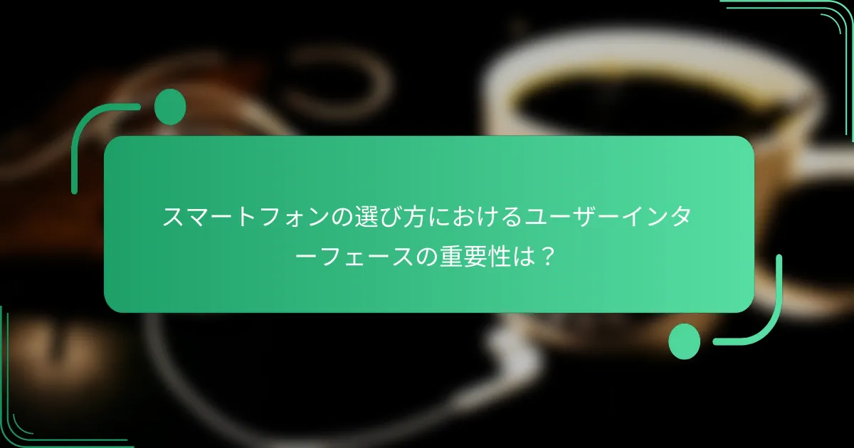 スマートフォンの選び方におけるユーザーインターフェースの重要性は？