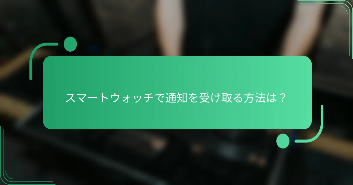 スマートウォッチで通知を受け取る方法は？