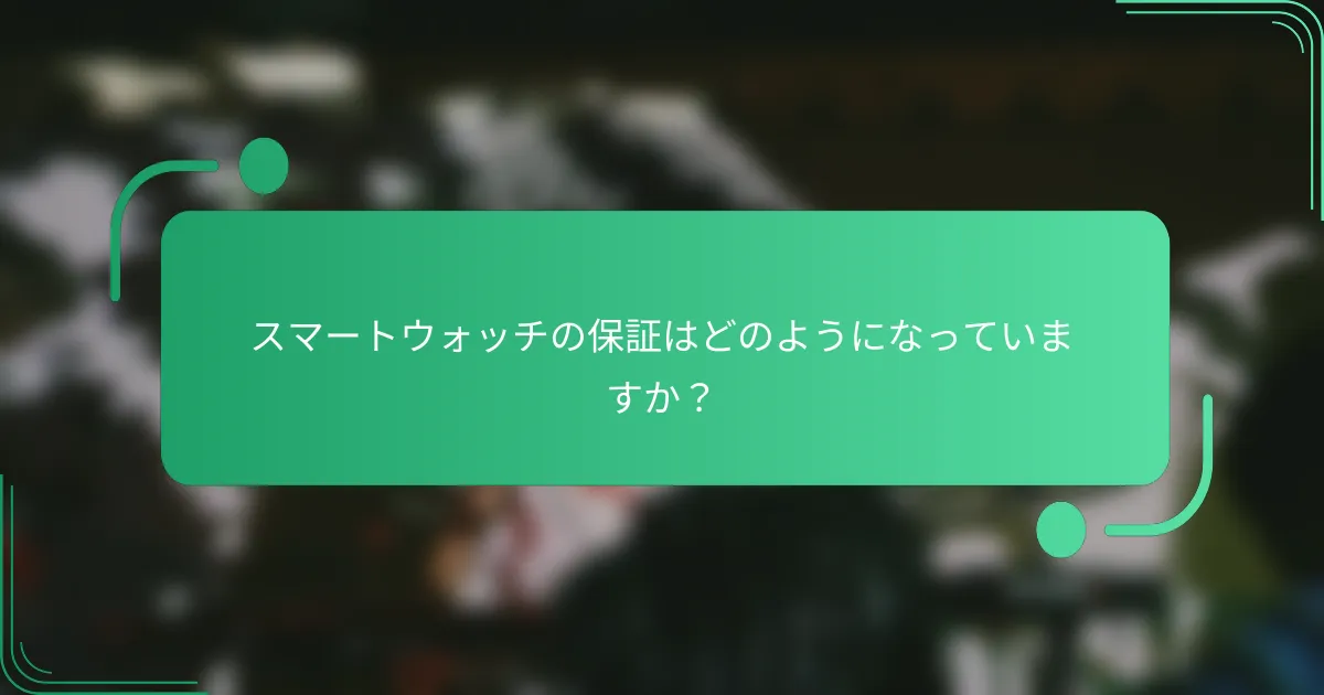 スマートウォッチの保証はどのようになっていますか?