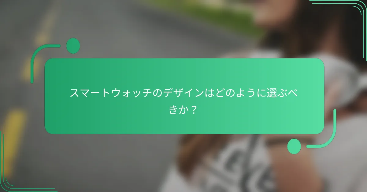 スマートウォッチのデザインはどのように選ぶべきか?