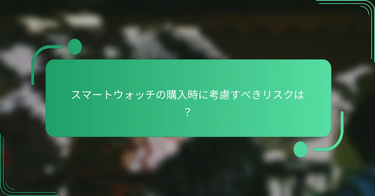 スマートウォッチの購入時に考慮すべきリスクは?