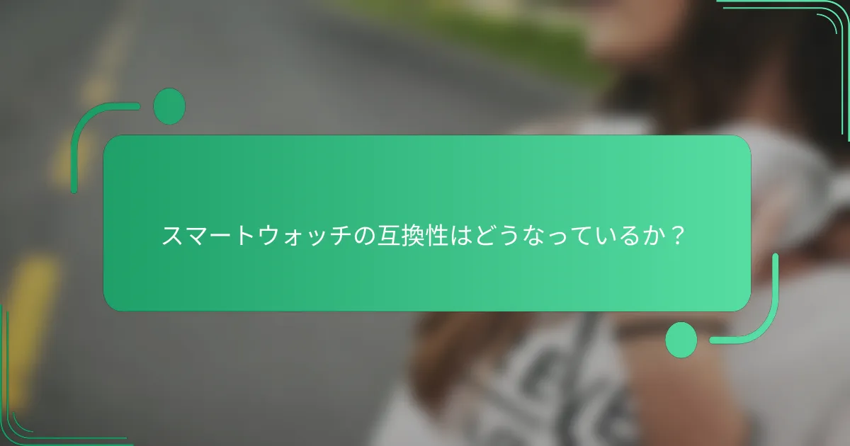 スマートウォッチの互換性はどうなっているか?