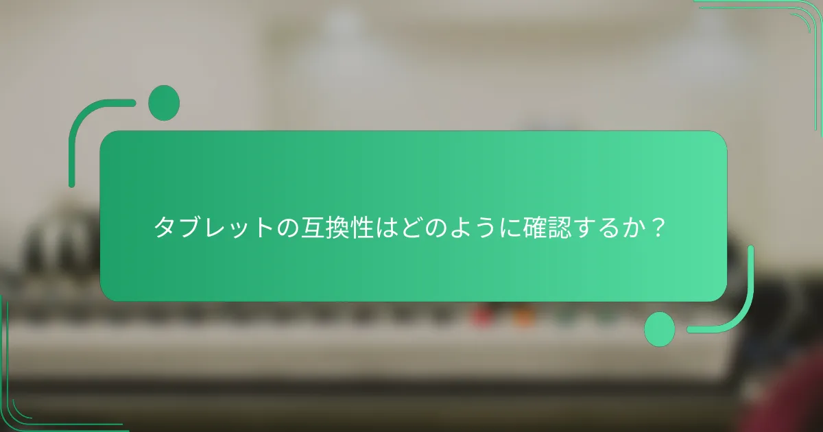 タブレットの互換性はどのように確認するか?