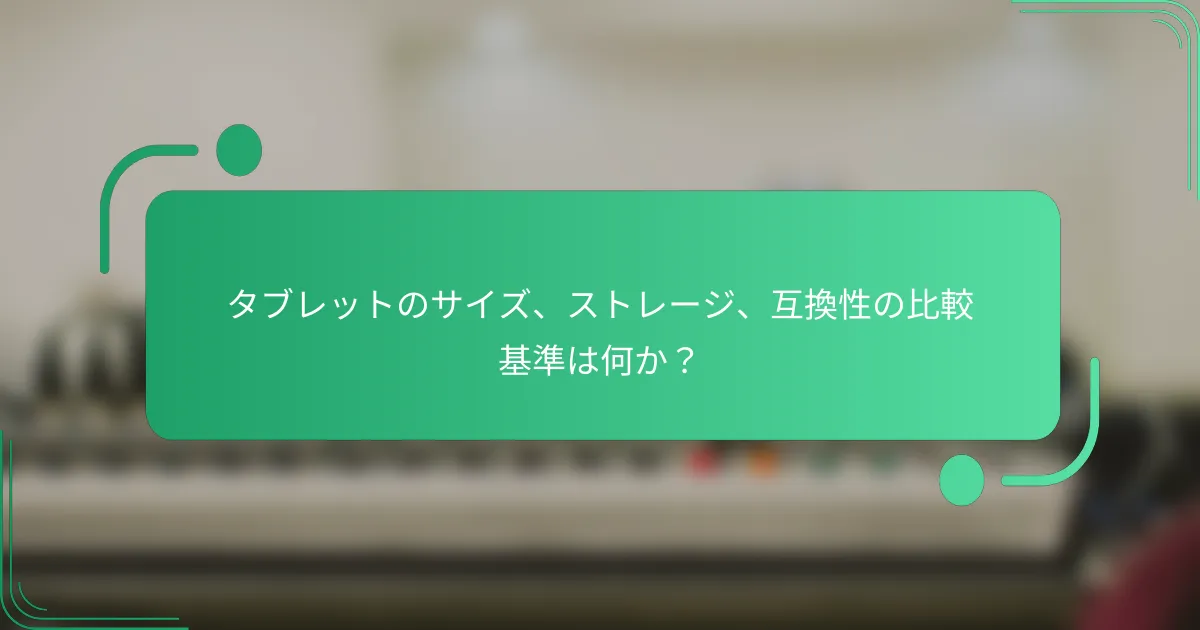 タブレットのサイズ、ストレージ、互換性の比較基準は何か?