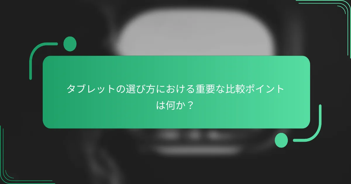 タブレットの選び方における重要な比較ポイントは何か?