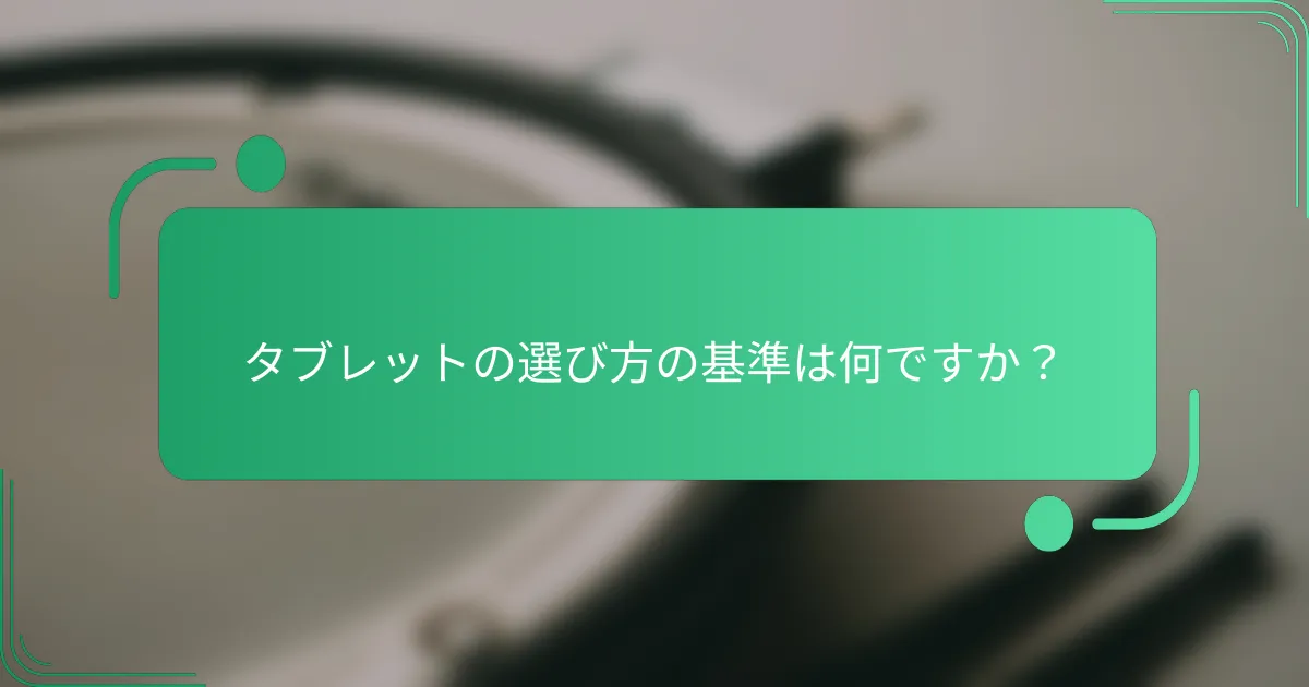 タブレットの選び方の基準は何ですか？