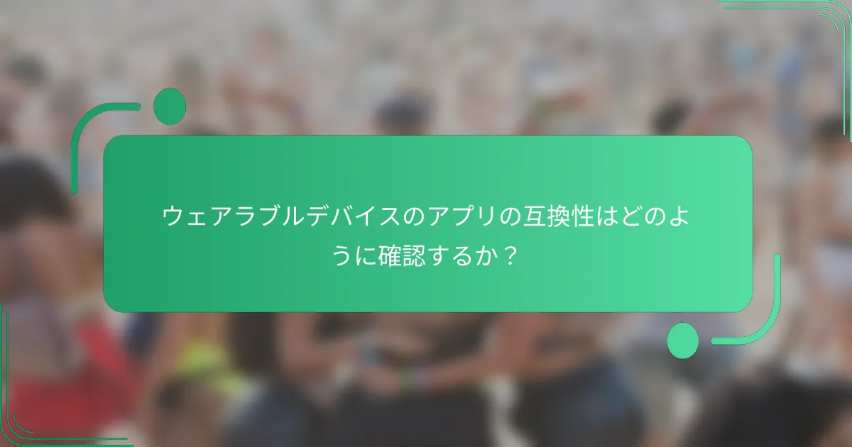 ウェアラブルデバイスのアプリの互換性はどのように確認するか?