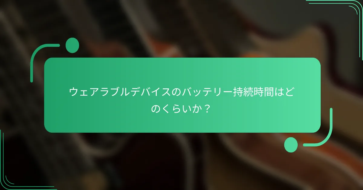 ウェアラブルデバイスのバッテリー持続時間はどのくらいか?