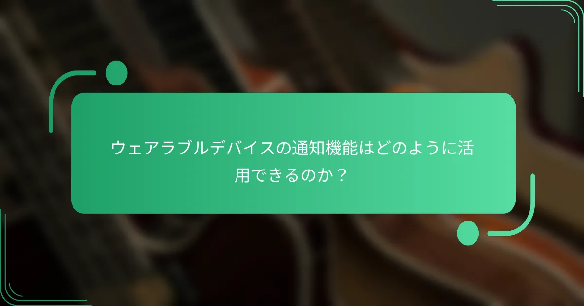 ウェアラブルデバイスの通知機能はどのように活用できるのか?