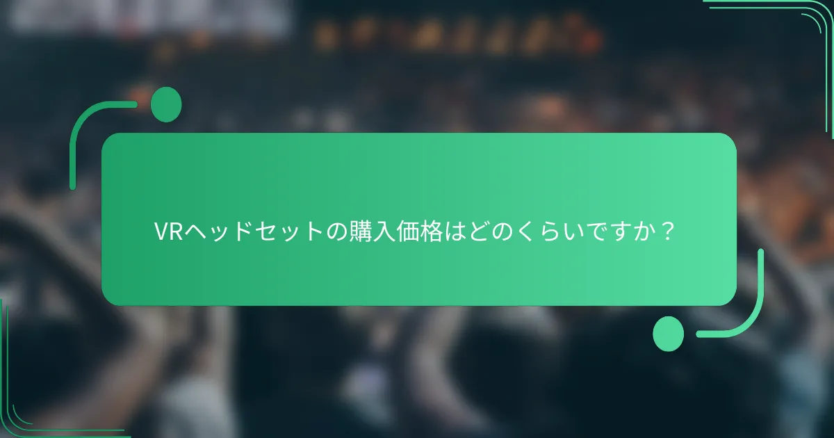 VRヘッドセットの購入価格はどのくらいですか?