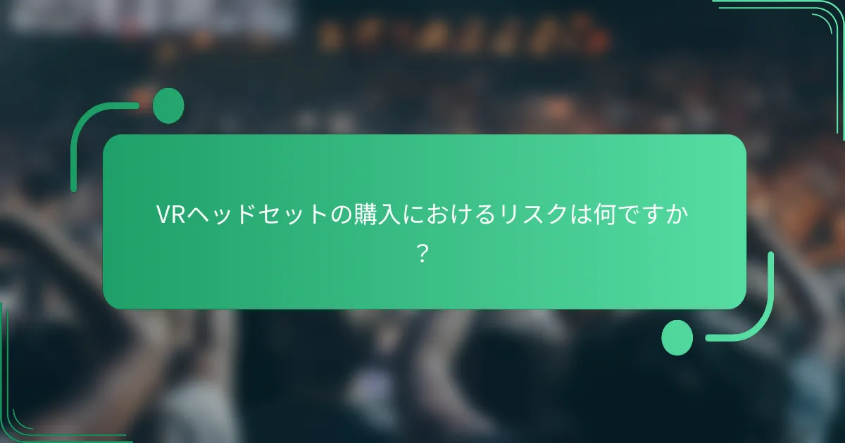 VRヘッドセットの購入におけるリスクは何ですか?