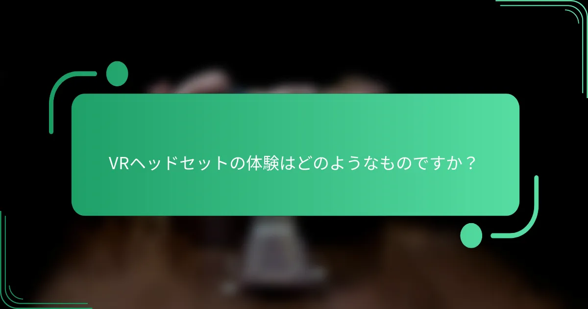 VRヘッドセットの体験はどのようなものですか?