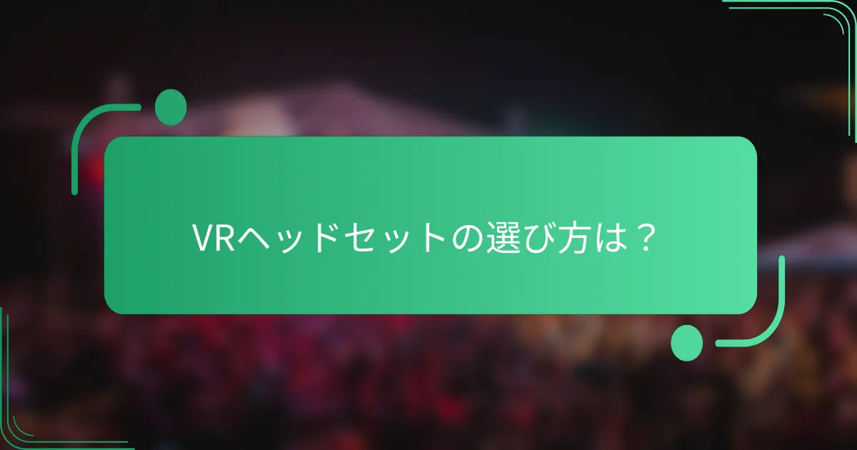 VRヘッドセットの選び方は?