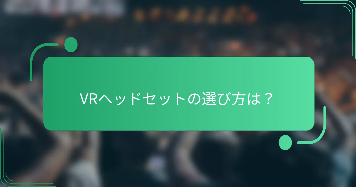 VRヘッドセットの選び方は?